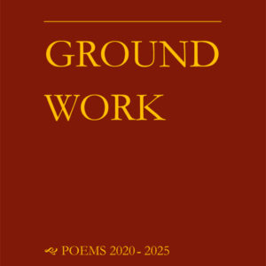 GROUND WORK poems 2020 - 2025 <br> by Michael Daley